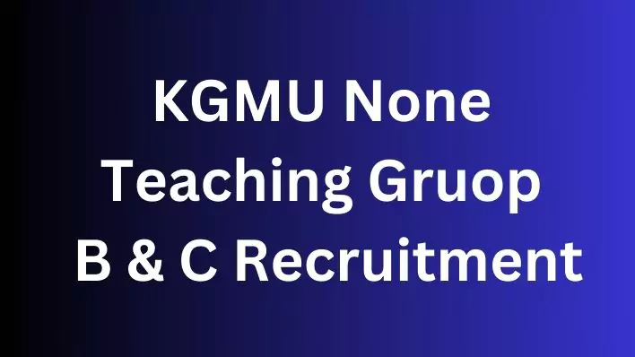 KGMU None Teaching Bharti 2024. ग्रुप बी और सी नॉन-टीचिंग पदों के लिए
