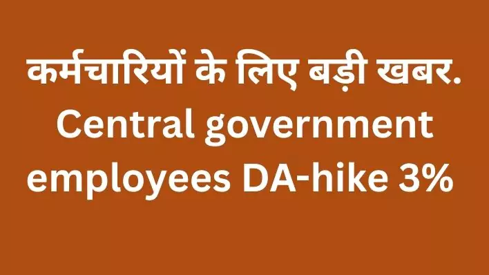 कर्मचारियों के लिए बड़ी खबर.Central government employees DA-hike 3%
