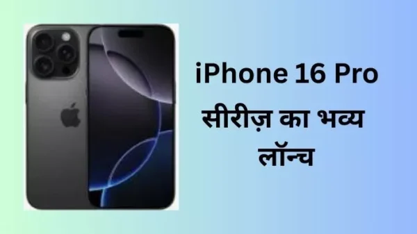 iPhone 16 Pro सीरीज़ का भव्य लॉन्च और भारत में उपलब्ध जबरदस्त ऑफ़र्स - विस्तृत जानकारी