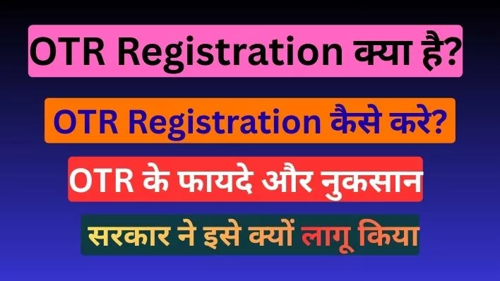 OTR (One Time Registration) क्या है OTR Registration कैसे करे? जानिए OTR Registration के फायदे और नुकसान। सरकार ने इसे क्यों लागू किया।