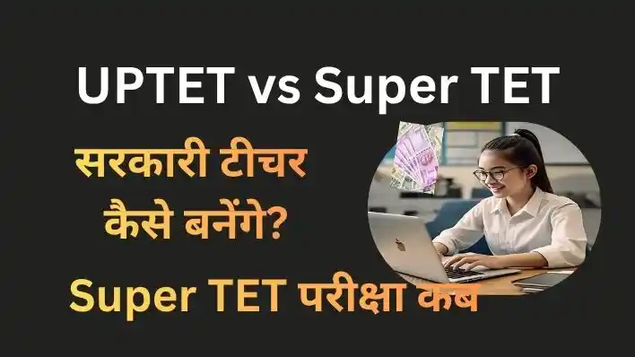 UPTET vs Super TET 2026: अंतर, योग्यता और UP में टीचर बनने की प्रक्रिया